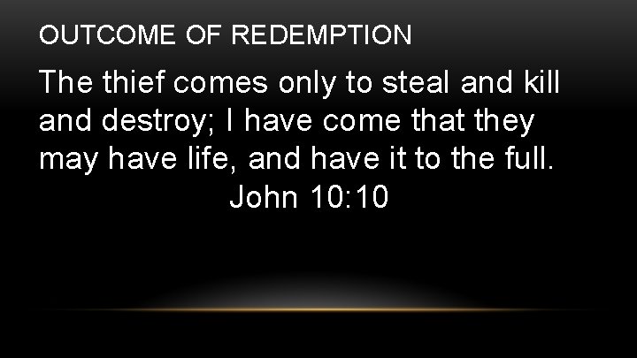OUTCOME OF REDEMPTION The thief comes only to steal and kill and destroy; I