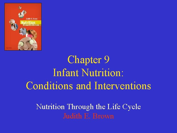 Chapter 9 Infant Nutrition: Conditions and Interventions Nutrition Through the Life Cycle Judith E.