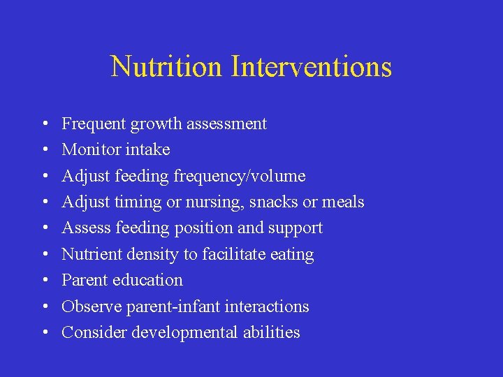 Nutrition Interventions • • • Frequent growth assessment Monitor intake Adjust feeding frequency/volume Adjust