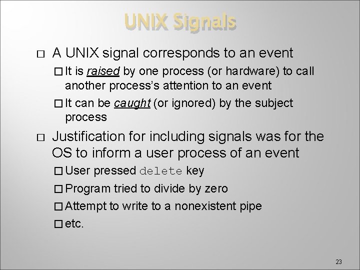 UNIX Signals � A UNIX signal corresponds to an event � It is raised