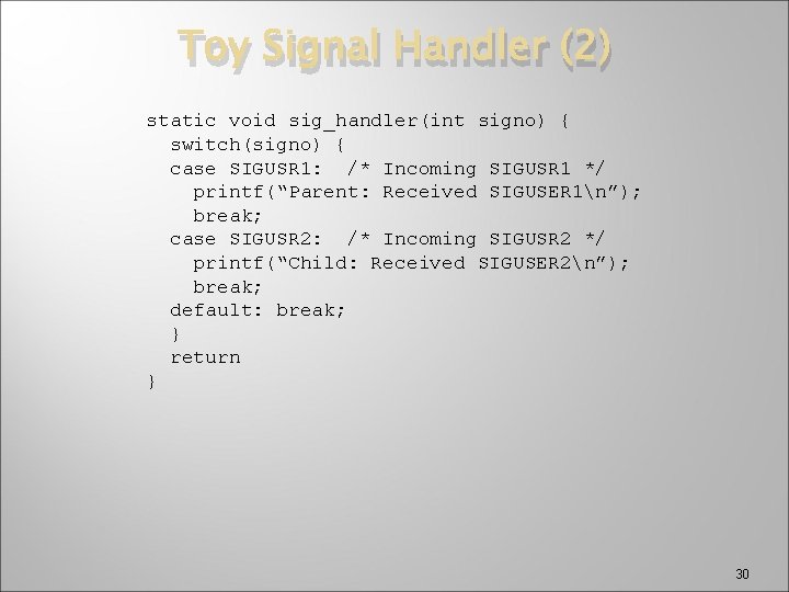 Toy Signal Handler (2) static void sig_handler(int signo) { switch(signo) { case SIGUSR 1: