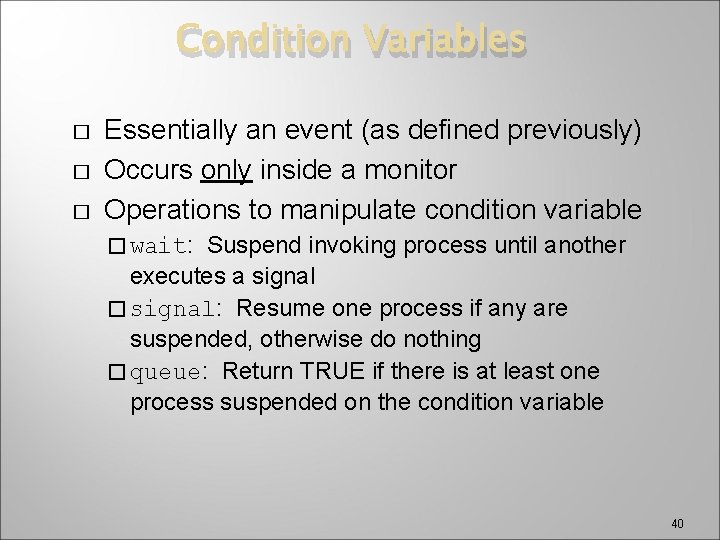 Condition Variables � � � Essentially an event (as defined previously) Occurs only inside