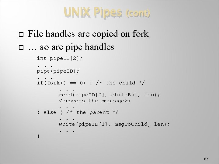 UNIX Pipes (cont) File handles are copied on fork … so are pipe handles