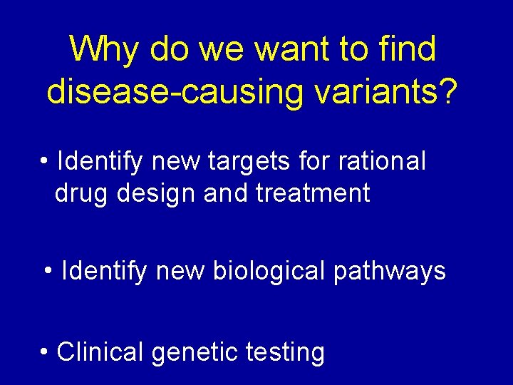 Why do we want to find disease-causing variants? • Identify new targets for rational Why do we want to find disease-causing variants? • Identify new targets for rational