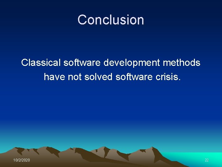 Conclusion Classical software development methods have not solved software crisis. 10/2/2020 22 