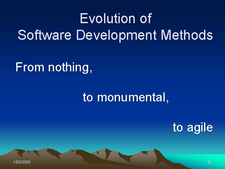 Evolution of Software Development Methods From nothing, to monumental, to agile 10/2/2020 26 