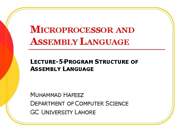 MICROPROCESSOR AND ASSEMBLY LANGUAGE LECTURE-5 -PROGRAM STRUCTURE OF ASSEMBLY LANGUAGE MUHAMMAD HAFEEZ DEPARTMENT OF