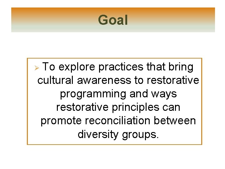 Goal To explore practices that bring cultural awareness to restorative programming and ways restorative Goal To explore practices that bring cultural awareness to restorative programming and ways restorative