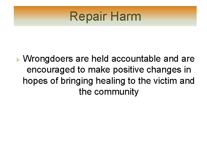 Repair Harm Ø Wrongdoers are held accountable and are encouraged to make positive changes Repair Harm Ø Wrongdoers are held accountable and are encouraged to make positive changes