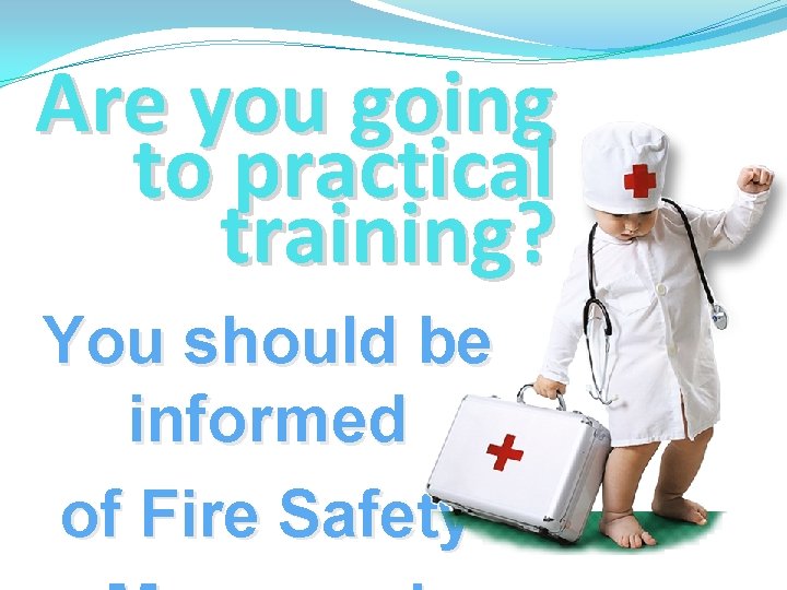 Are you going to practical training? You should be informed of Fire Safety 