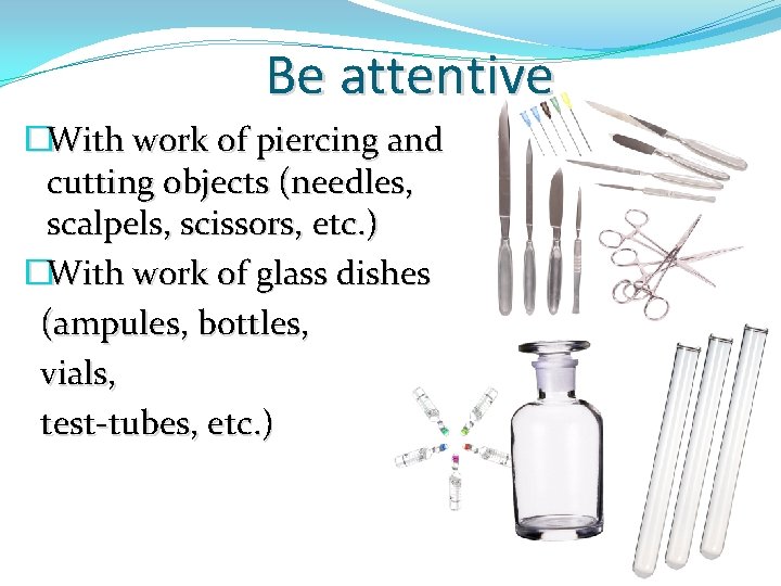 Be attentive �With work of piercing and cutting objects (needles, scalpels, scissors, etc. )