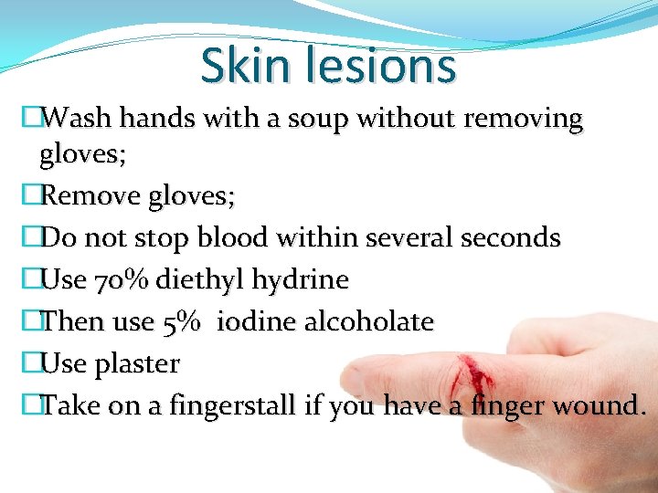 Skin lesions �Wash hands with a soup without removing gloves; �Remove gloves; �Do not