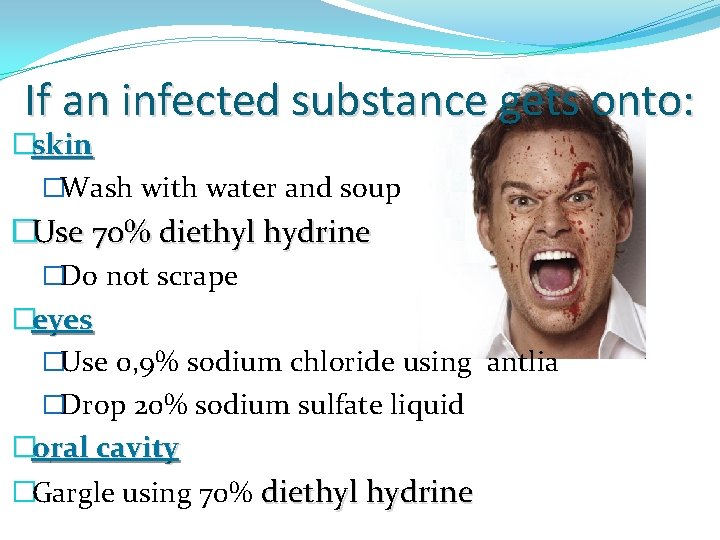If an infected substance gets onto: �skin �Wash with water and soup �Use 70%