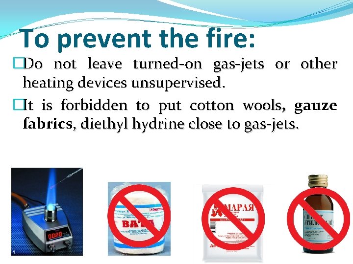 To prevent the fire: �Do not leave turned-on gas-jets or other heating devices unsupervised.