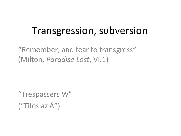 Transgression, subversion “Remember, and fear to transgress” (Milton, Paradise Lost, VI. 1) “Trespassers W”