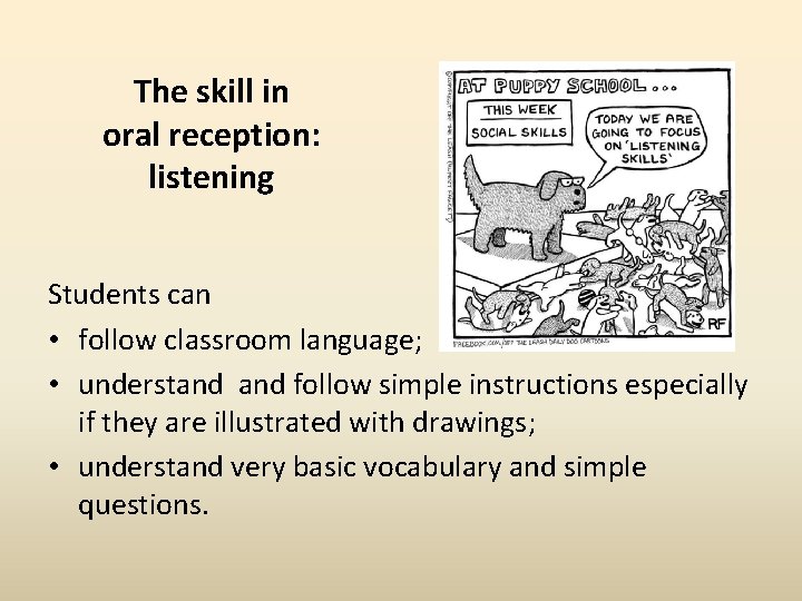 The skill in oral reception: listening Students can • follow classroom language; • understand