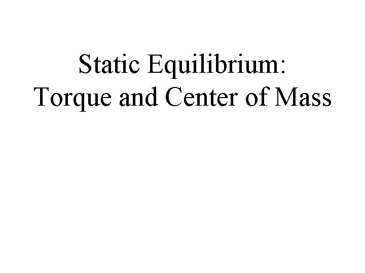 Static Equilibrium: Torque and Center of Mass Static Equilibrium: Torque and Center of Mass