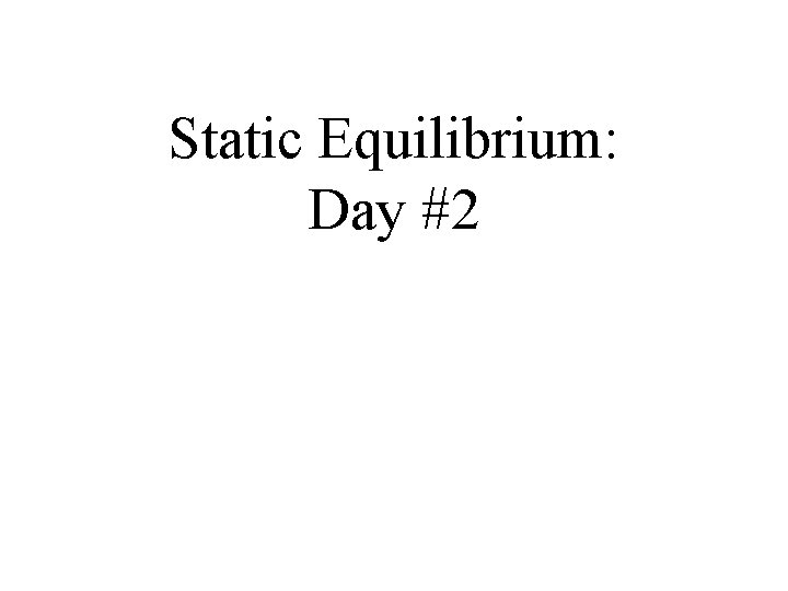 Static Equilibrium: Day #2 Static Equilibrium: Day #2