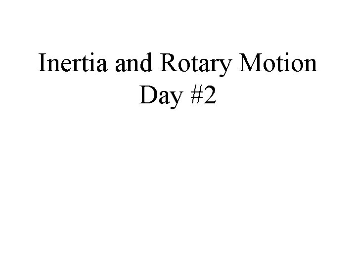 Inertia and Rotary Motion Day #2 Inertia and Rotary Motion Day #2