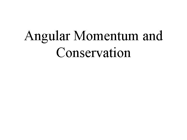 Angular Momentum and Conservation Angular Momentum and Conservation