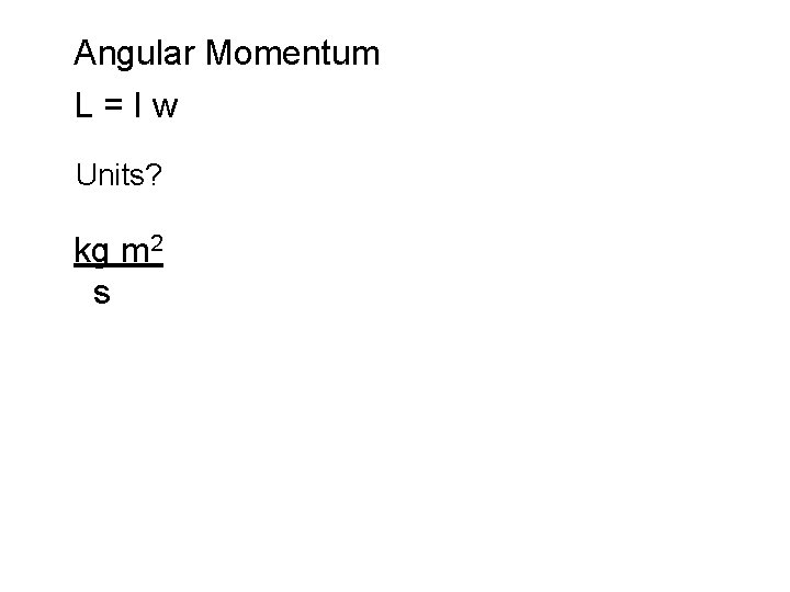Angular Momentum L=Iw Units? kg m 2 s Angular Momentum L=Iw Units? kg m 2 s