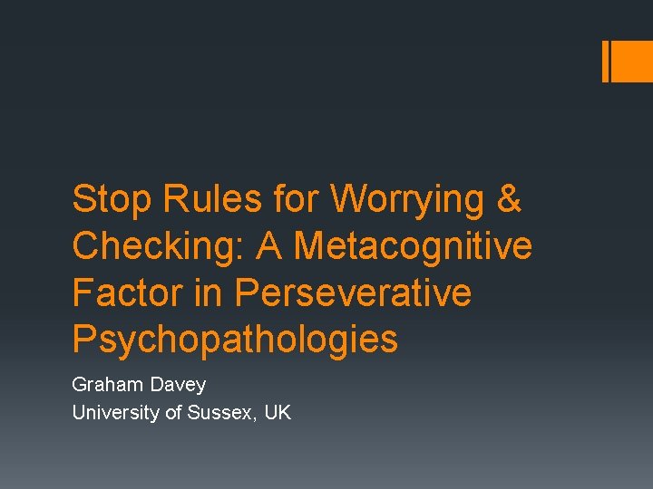 Stop Rules for Worrying & Checking: A Metacognitive Factor in Perseverative Psychopathologies Graham Davey