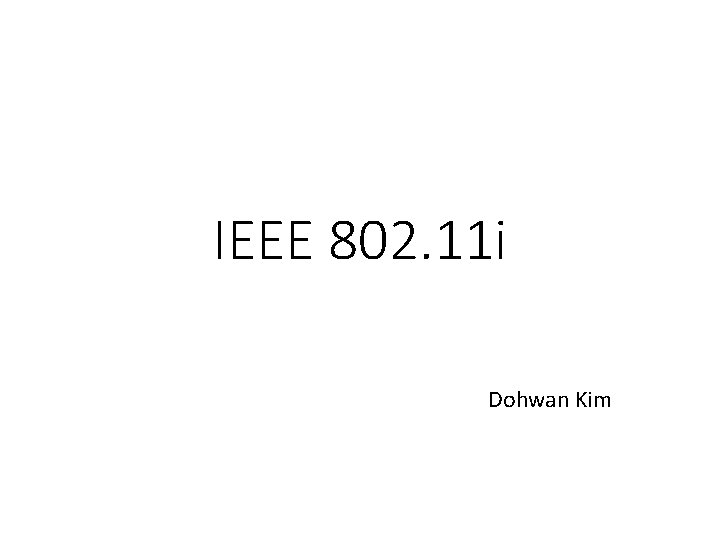 IEEE 802. 11 i Dohwan Kim 