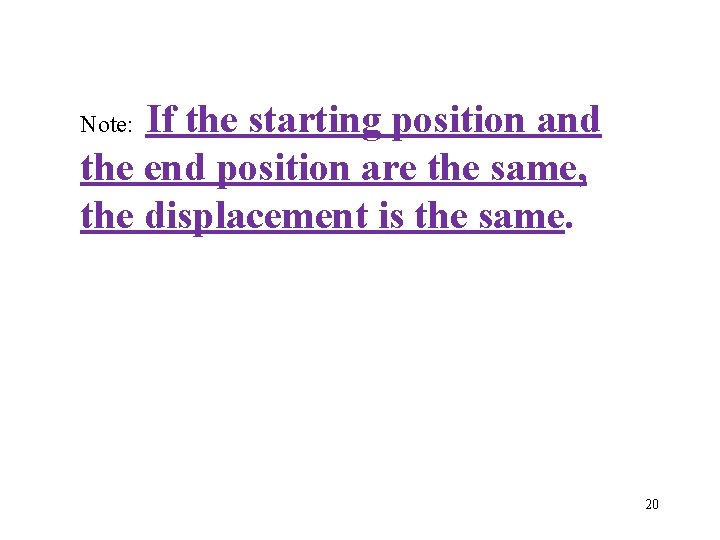 If the starting position and the end position are the same, the displacement is