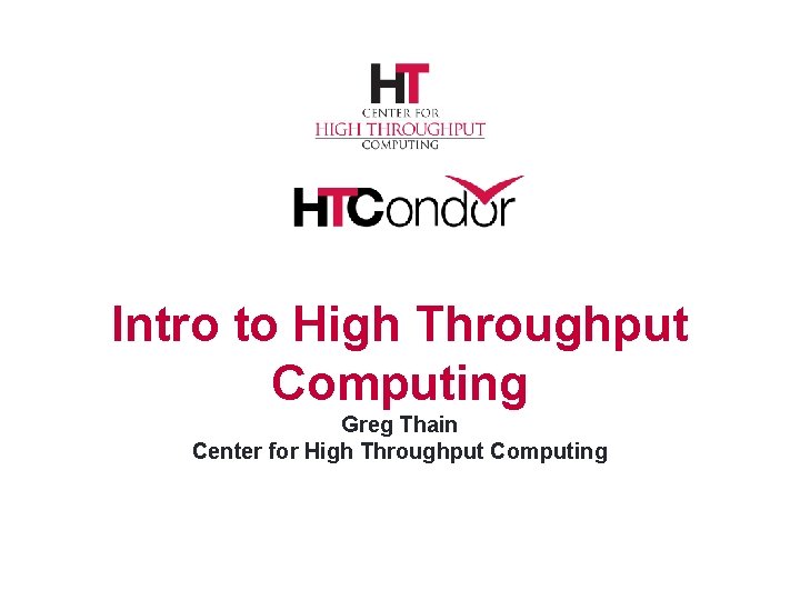 Intro to High Throughput Computing Greg Thain Center for High Throughput Computing 