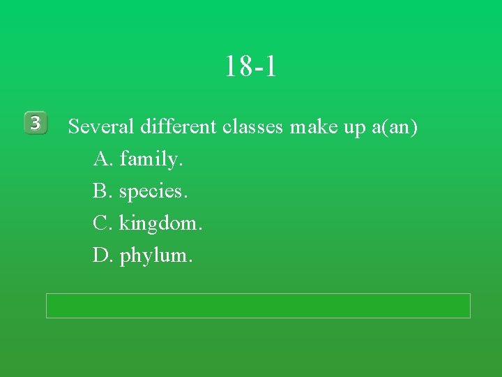 18 -1 Several different classes make up a(an) A. family. B. species. C. kingdom. 18 -1 Several different classes make up a(an) A. family. B. species. C. kingdom.