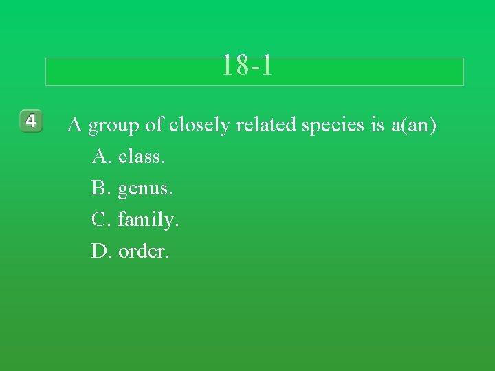 18 -1 A group of closely related species is a(an) A. class. B. genus. 18 -1 A group of closely related species is a(an) A. class. B. genus.