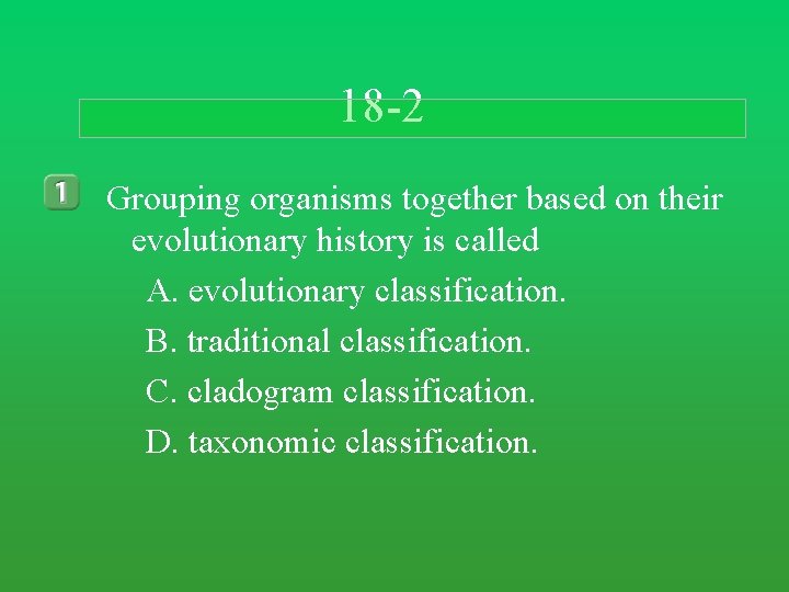 18 -2 Grouping organisms together based on their evolutionary history is called A. evolutionary 18 -2 Grouping organisms together based on their evolutionary history is called A. evolutionary