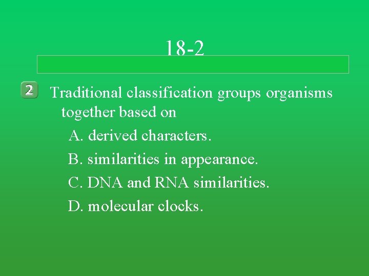 18 -2 Traditional classification groups organisms together based on A. derived characters. B. similarities 18 -2 Traditional classification groups organisms together based on A. derived characters. B. similarities