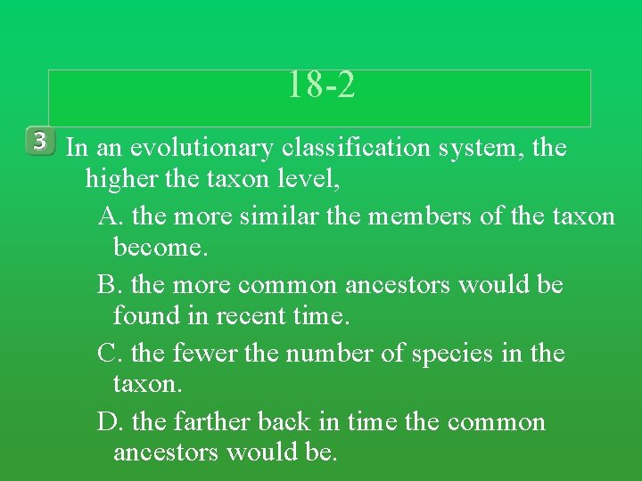 18 -2 In an evolutionary classification system, the higher the taxon level, A. the 18 -2 In an evolutionary classification system, the higher the taxon level, A. the