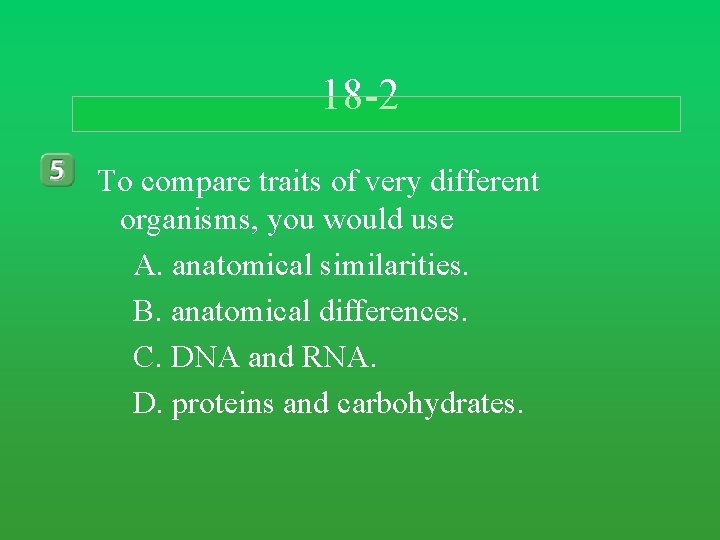18 -2 To compare traits of very different organisms, you would use A. anatomical 18 -2 To compare traits of very different organisms, you would use A. anatomical