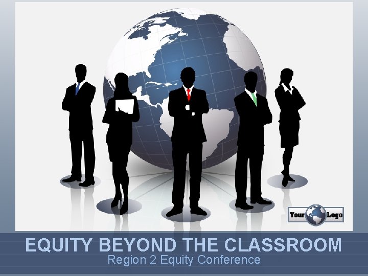 EQUITY BEYOND THE CLASSROOM Region 2 Equity Conference 