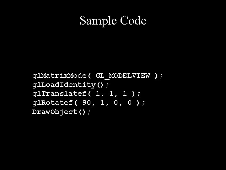 Sample Code gl. Matrix. Mode( GL_MODELVIEW ); gl. Load. Identity(); gl. Translatef( 1, 1,