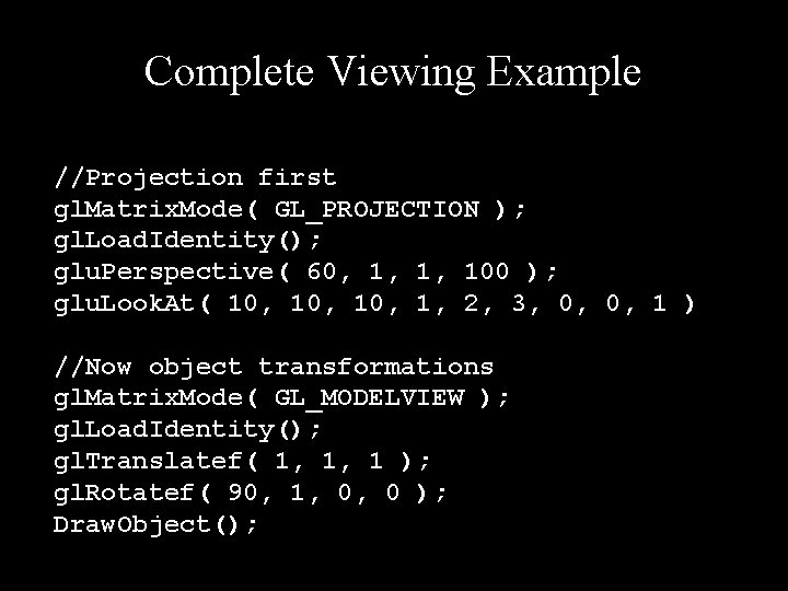 Complete Viewing Example //Projection first gl. Matrix. Mode( GL_PROJECTION ); gl. Load. Identity(); glu.