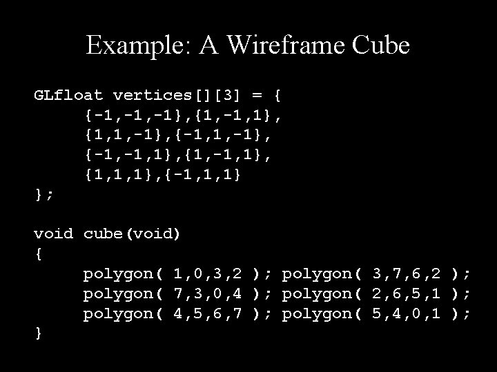 Example: A Wireframe Cube GLfloat vertices[][3] = { {-1, -1}, {1, -1, 1}, {1,
