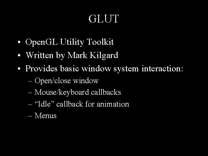GLUT • Open. GL Utility Toolkit • Written by Mark Kilgard • Provides basic