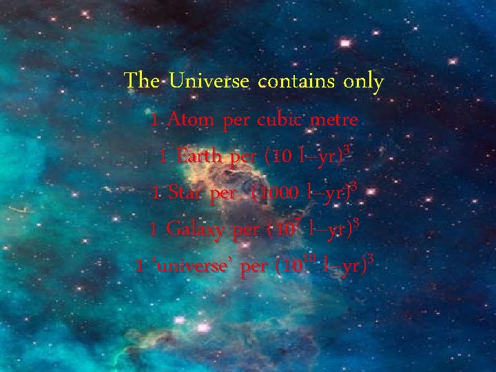 The Universe contains only 1 Atom per cubic metre 1 Earth per (10 l–yr)3