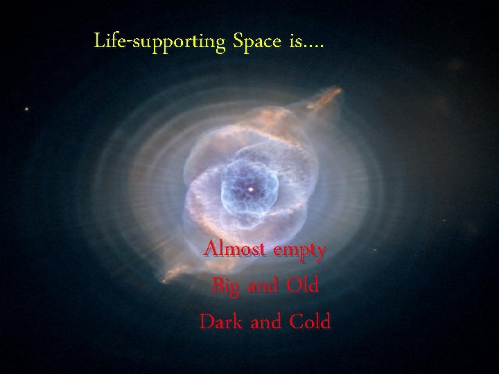 Life-supporting Space is…. Almost empty Big and Old Dark and Cold 
