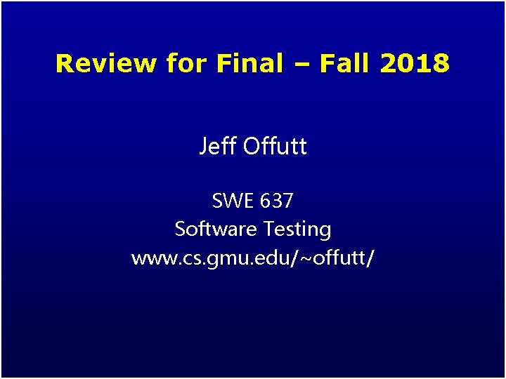 Review for Final – Fall 2018 Jeff Offutt SWE 637 Software Testing www. cs.