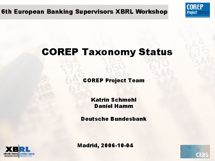 6 th European Banking Supervisors XBRL Workshop COREP Taxonomy Status COREP Project Team Katrin