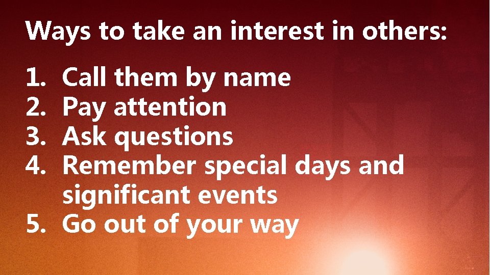Ways to take an interest in others: 1. 2. 3. 4. Call them by