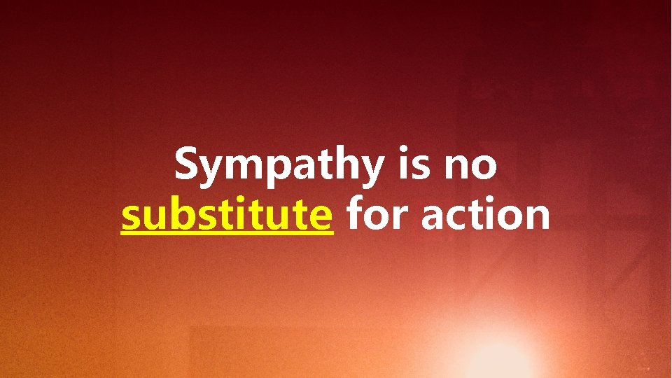 Sympathy is no substitute for action 