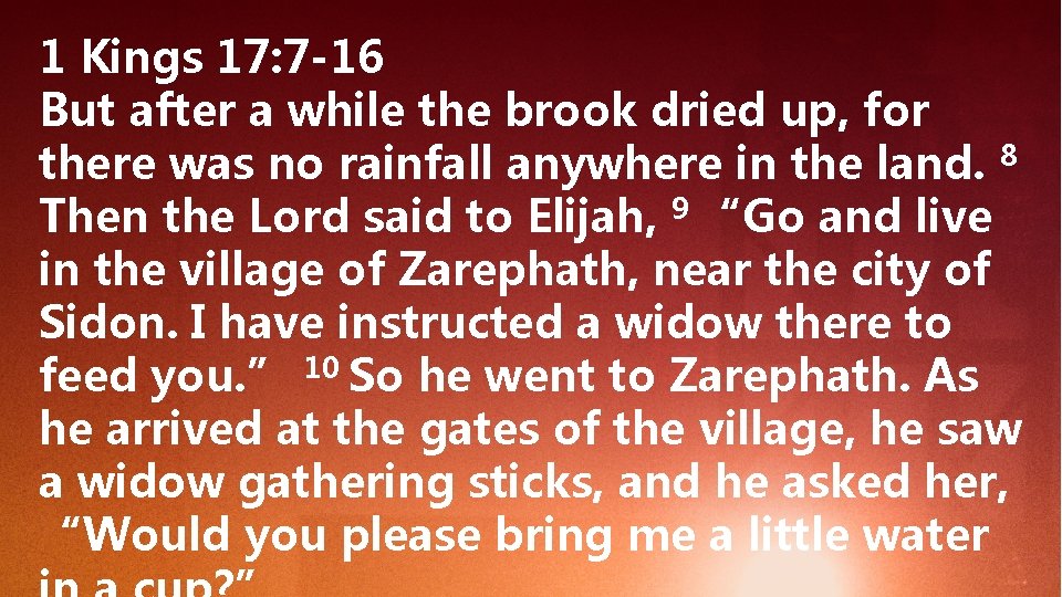 1 Kings 17: 7 -16 But after a while the brook dried up, for