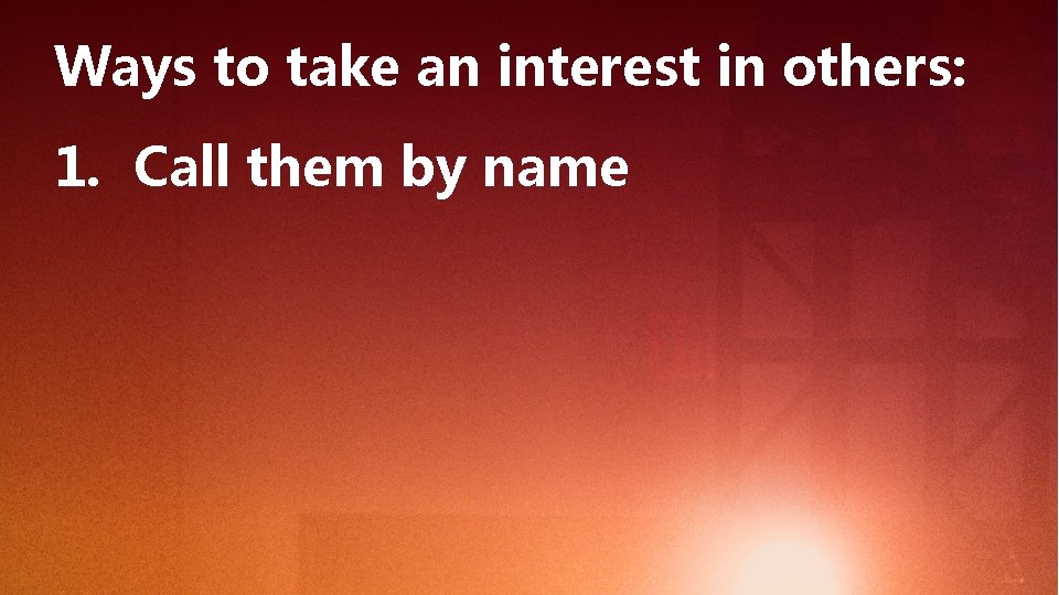 Ways to take an interest in others: 1. Call them by name 