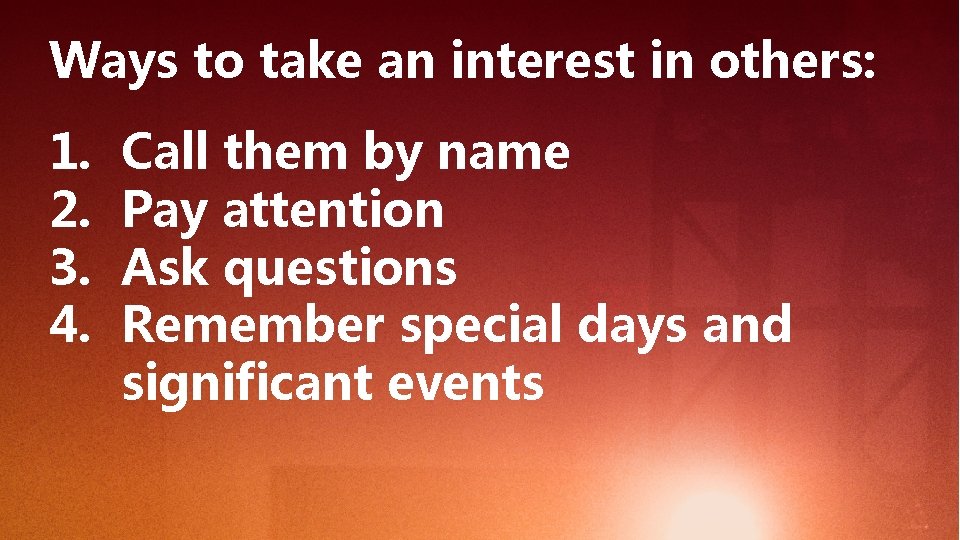 Ways to take an interest in others: 1. 2. 3. 4. Call them by
