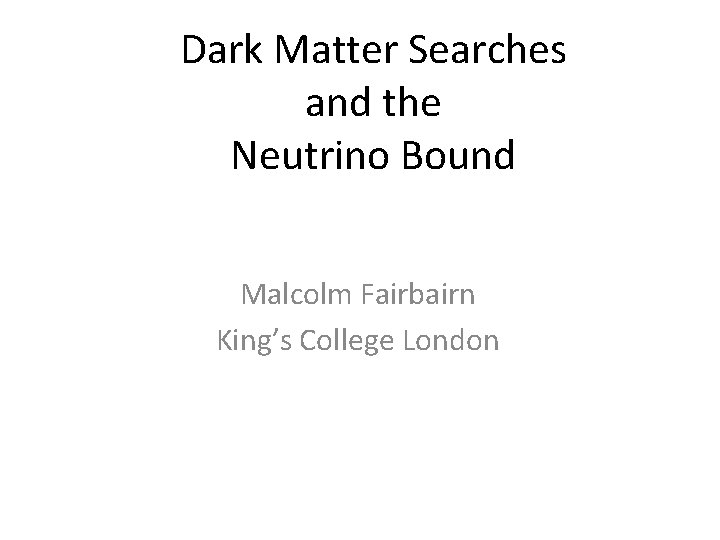 Dark Matter Searches and the Neutrino Bound Malcolm Fairbairn King’s College London 